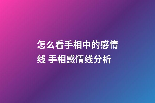 怎么看手相中的感情线 手相感情线分析